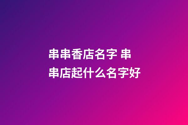 串串香店名字 串串店起什么名字好-第1張-店鋪起名-玄機派